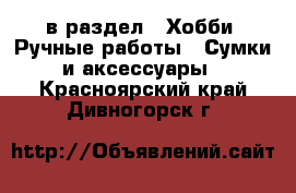  в раздел : Хобби. Ручные работы » Сумки и аксессуары . Красноярский край,Дивногорск г.